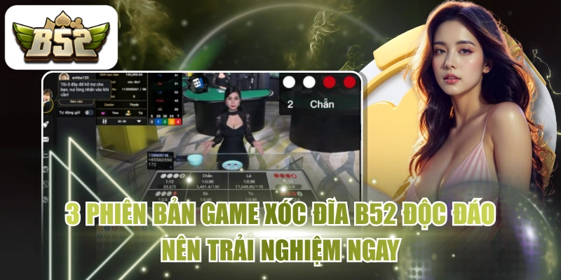 3 Phiên Bản Game Xóc Đĩa B52 Độc Đáo Nên Trải Nghiệm Ngay