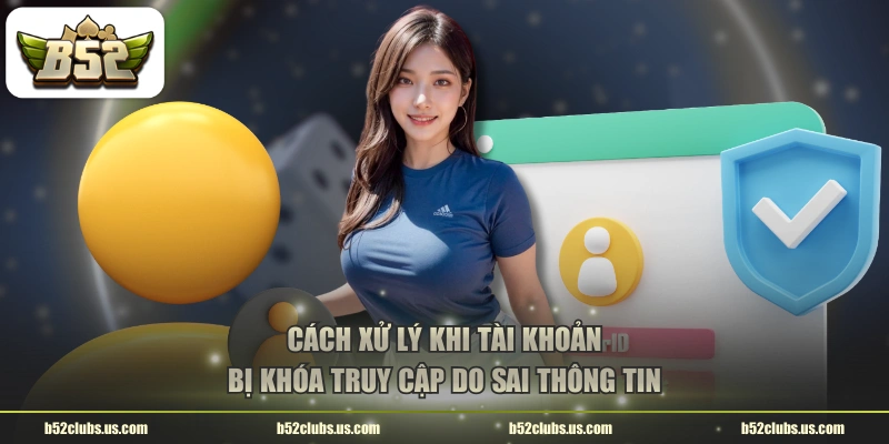 Cách xử lý khi tài khoản bị khóa truy cập do sai thông tin