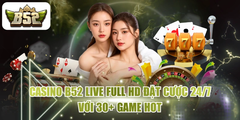 Casino B52 Live Full HD Đặt Cược 24/7 Với 30+ Game Hot