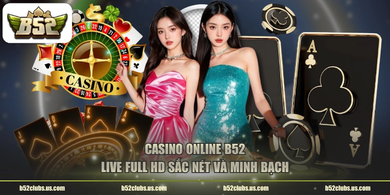 Casino online B52 live full HD sắc nét và minh bạch
