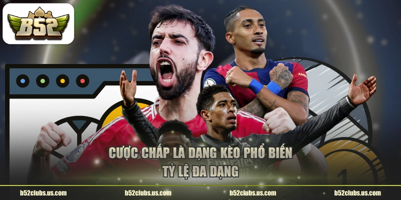 Cược chấp là dạng kèo phổ biến, tỷ lệ đa dạng