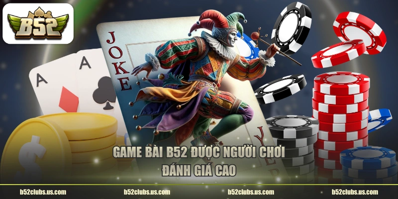 Game bài B52 được người chơi đánh giá cao