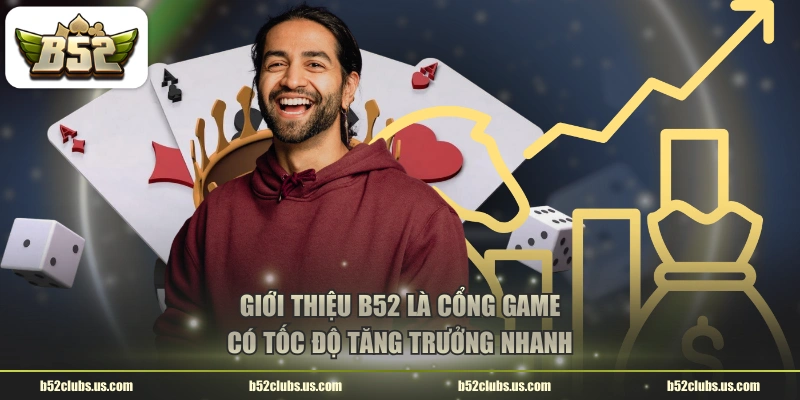 Giới thiệu B52 là cổng game có tốc độ tăng trưởng nhanh