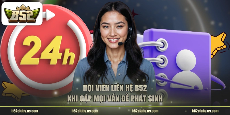Hội viên liên hệ B52 khi gặp mọi vấn đề phát sinh