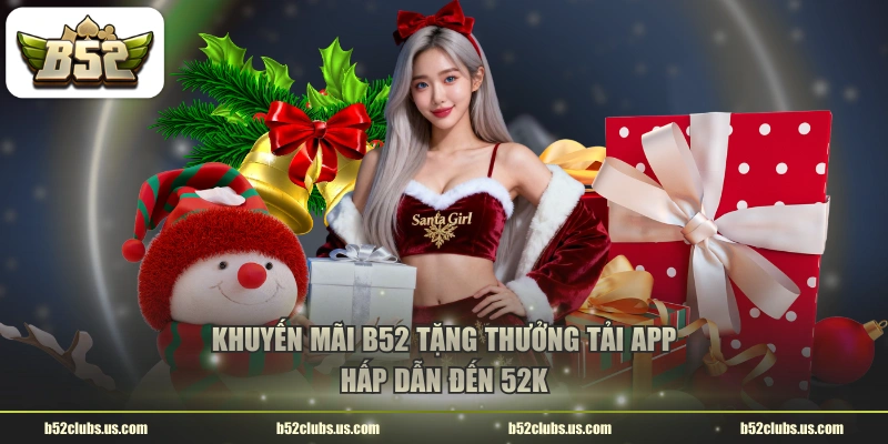 Khuyến mãi B52 tặng thưởng tải app hấp dẫn đến 52K