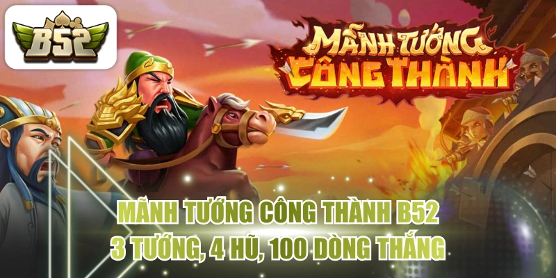 Mãnh Tướng Công Thành B52 - 3 Tướng, 4 Hũ, 100 Dòng Thắng
