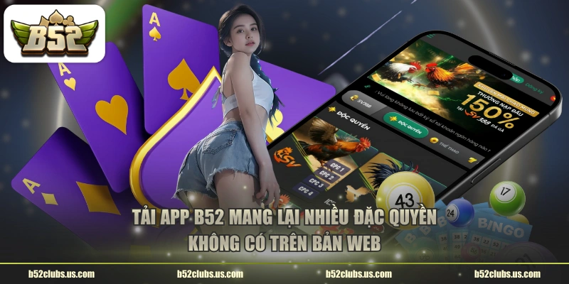 Tải app B52 mang lại nhiều đặc quyền không có trên bản web