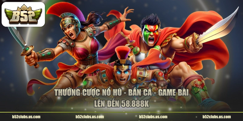 Thưởng cược Nổ Hũ - Bắn Cá - Game Bài lên đến 58.888K