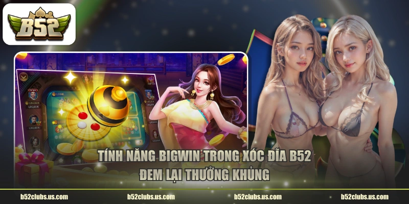 Tính năng Bigwin trong Xóc Đĩa B52 đem lại thưởng khủng