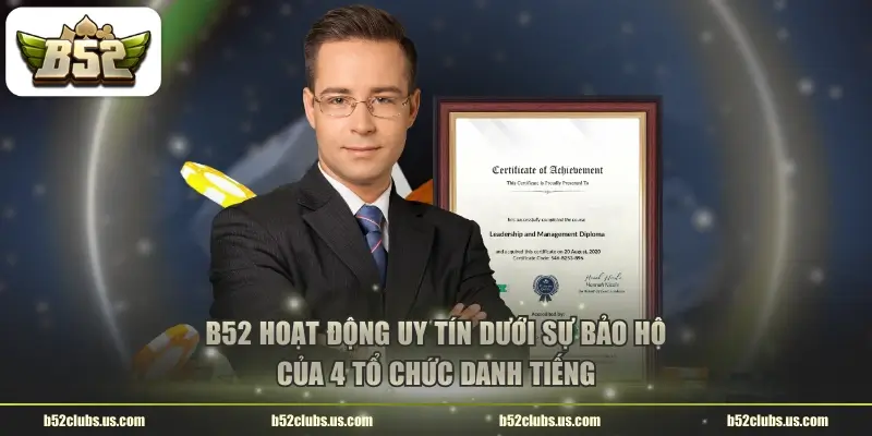 b52 hoat dong uy tin duoi su bao ho cua 4 to chuc danh tieng