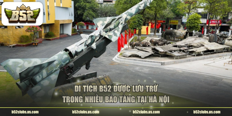 Di tích B52 được lưu trữ trong nhiều bảo tàng tại Hà Nội