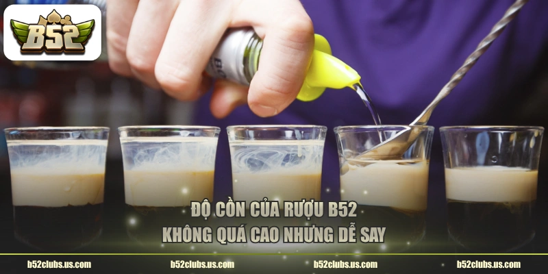 Độ cồn của rượu B52 không quá cao nhưng dễ say