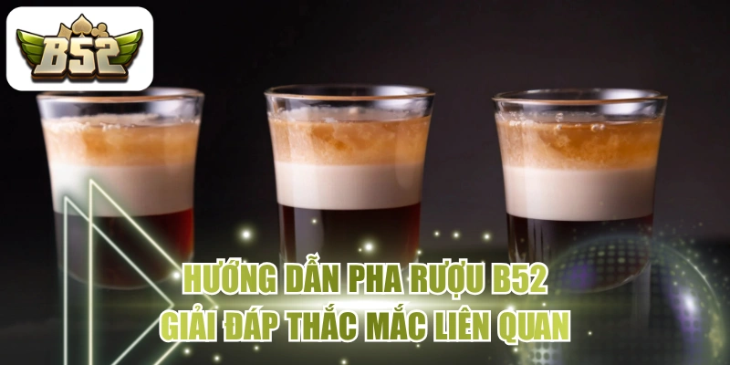 Hướng Dẫn Pha Rượu B52 & Giải Đáp Thắc Mắc Liên Quan