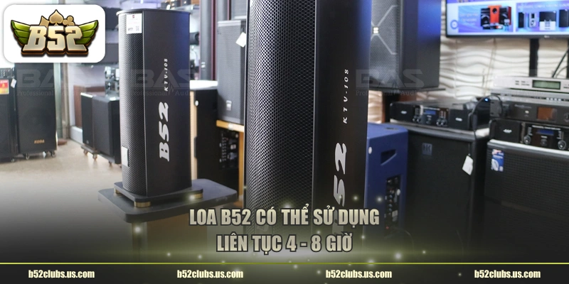 Loa B52 có thể sử dụng liên tục 4 - 8 giờ