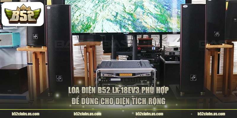 Loa điện B52 LX-18EV3 phù hợp để dùng cho diện tích rộng